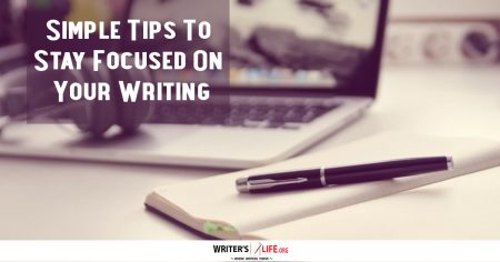Simple Tips To Stay Focused On Your Writing - Writers Life.org