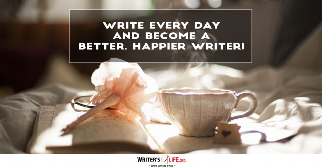 Write Every Day And Become A Better, Happier Writer – Writers Life.org