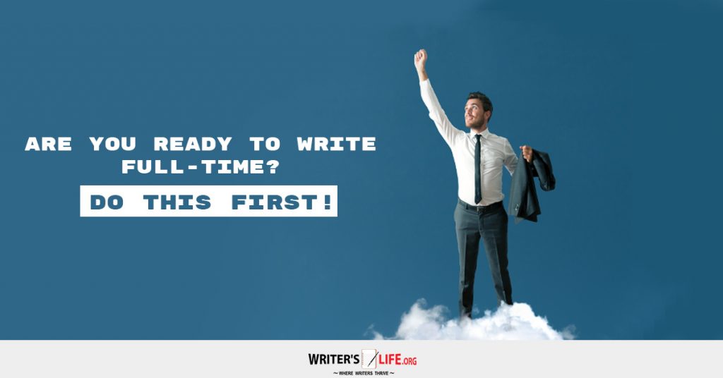 Are You Ready To Write Full-time? Do This First! – Writer’s Life.org