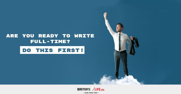 Are You Ready To Write Full-time? Do This First! - Writer's Life.org