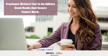 Freelance Writers! Get In An Editors Good Books And Secure Future Work. -Writer's Life.org