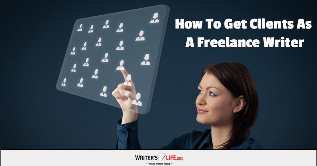 How To Get Clients As A Freelance Writer – Writer’s Life.org