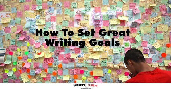 How To Set Great Writing Goals - Writer's Life.org