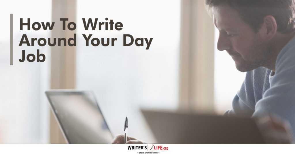 How To Write Around Your Day Job – Writer’s Life.org