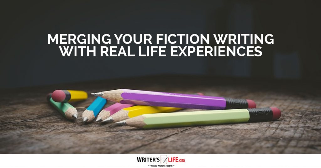 Merging Your Fiction Writing With Real Life Experiences – Writer’s Life.org
