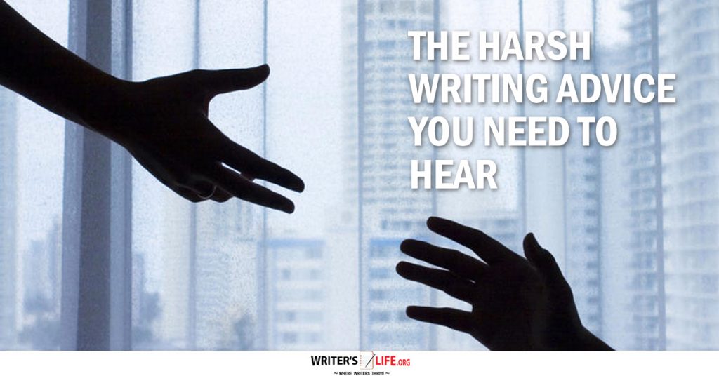 The Harsh Writing Advice You Need To Hear – Writer’s Life.org