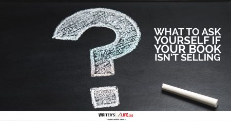 What To Ask Yourself If Your Book Isn’t Selling - Writer's Life.org