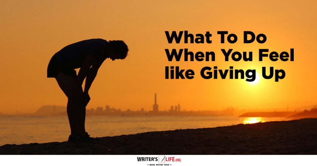 What To Do When You Feel Like Giving Up- Writer’s Life.org