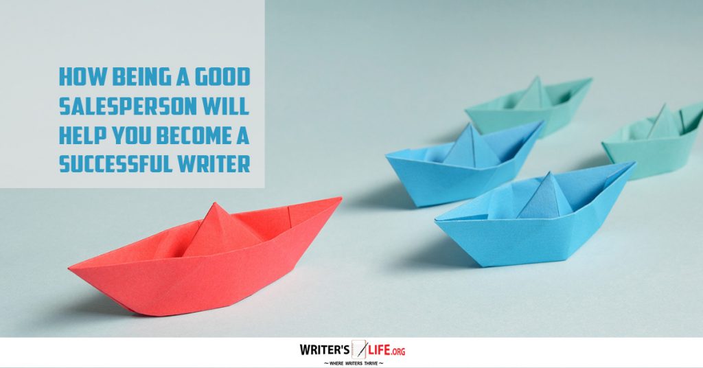 How Being A Good Salesperson Will Help You Become A Successful Writer – Writer’s Life.org