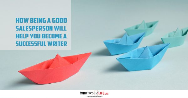 How Being A Good Salesperson Will Help You Become A Successful Writer - Writer's Life.org