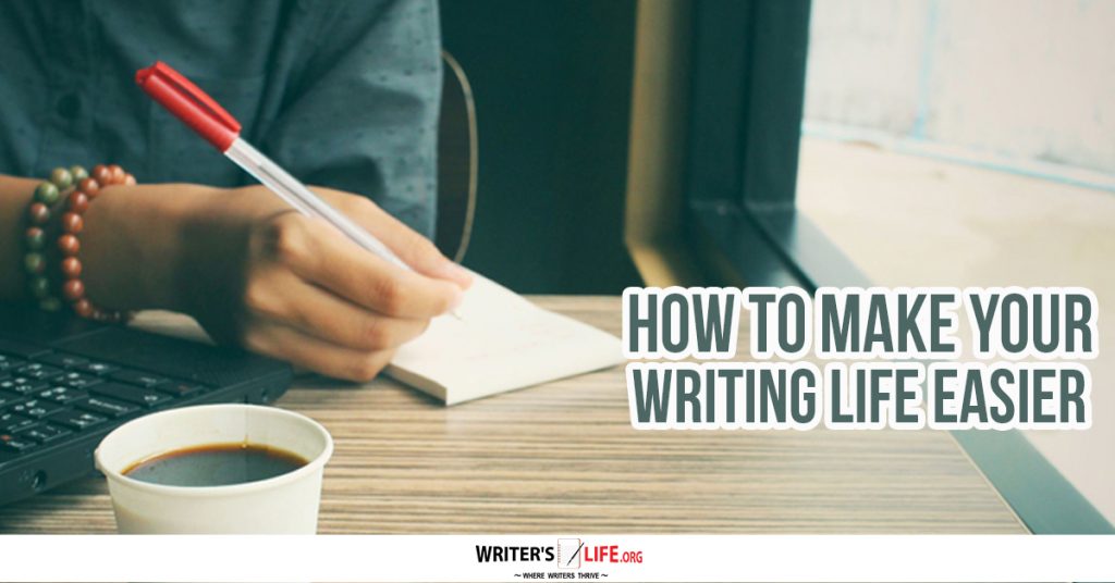 How To Make Your Writing Life Easier – Writer’s Life.org