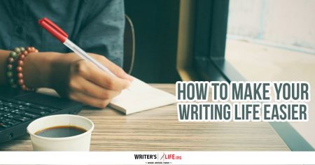 How To Make Your Writing Life Easier - Writer's Life.org