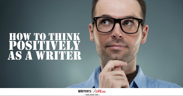 How To Think Positively As A Writer - Writer's Life.org