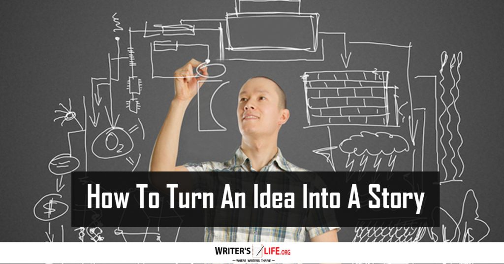 How To Turn An Idea Into A Story – Writer’s Life.org