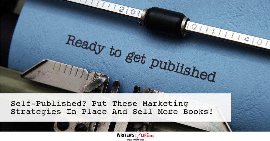 Self-Published? Put These Marketing Strategies In Place And Sell More Books! – Writer’s Life.org
