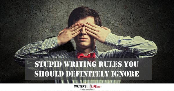 Stupid Writing Rules You Should Definitely Ignore - Writer's life.org