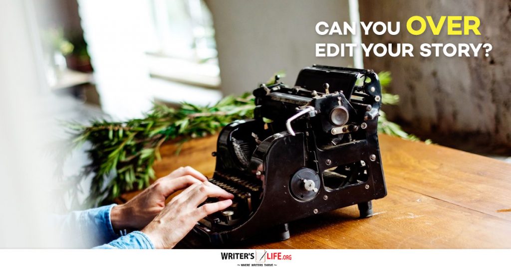Can You Over Edit Your Story? – Writer’s Life.org