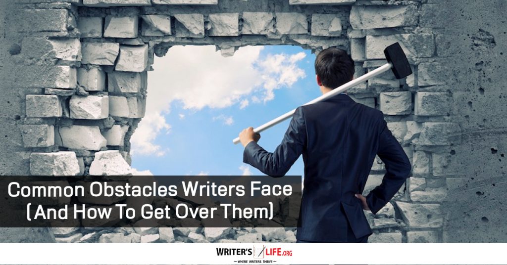 Common Obstacles Writers Face ( And How To Get Over Them) – Writer’s Life.org