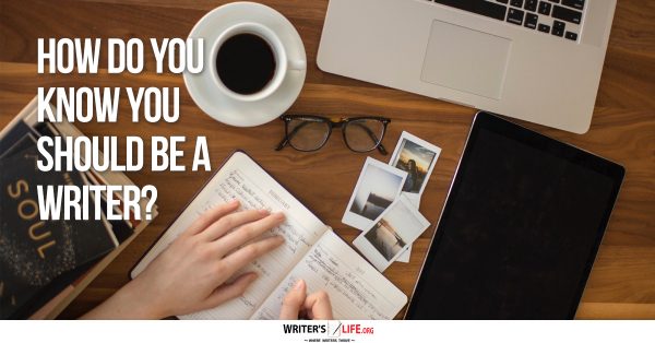 How Do You Know You Should Be A Writer? - Writer's Life.org