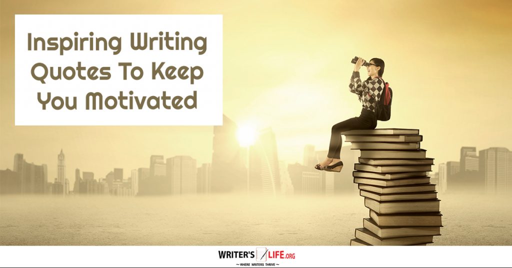 Inspiring Writing Quotes To Keep You Motivated – Writer’s Life.org