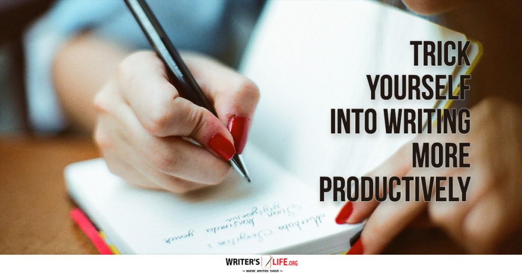 Trick Yourself Into Writing More Productively – Writer’s Life.org