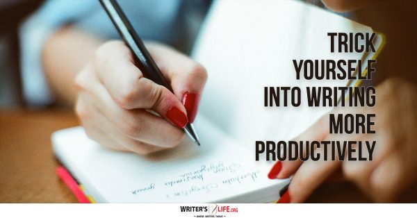Trick Yourself Into Writing More Productively - Writer's Life.org