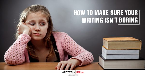How To Make Sure Your Writing Isn't Boring - Writer's Life.org