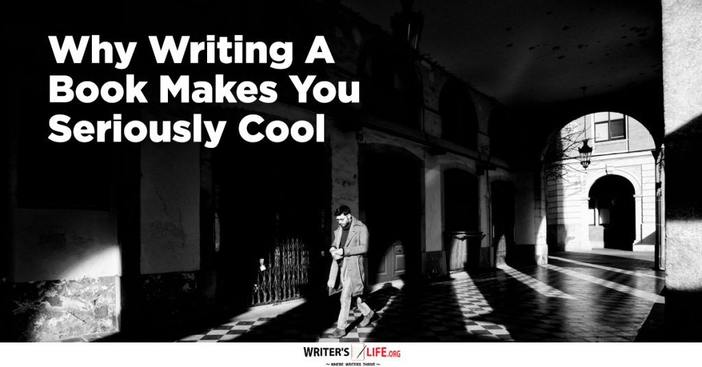 Why Writing A Book Makes You Seriously Cool – Writer’s Life.org