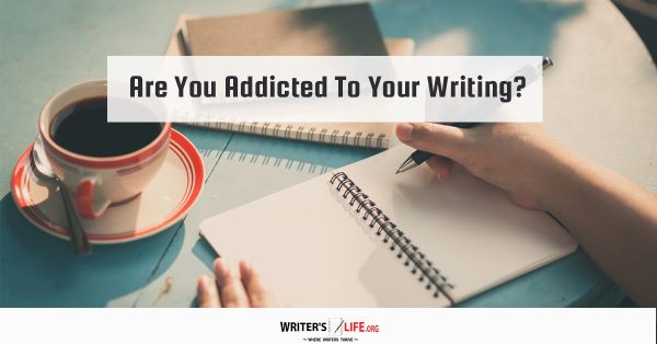 Are You Addicted To Your Writing? - Writer's Life.org