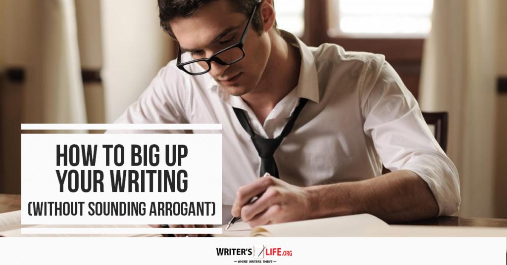 How To Big Up Your Writing (Without Sounding Arrogant) – Writer’s Life.org