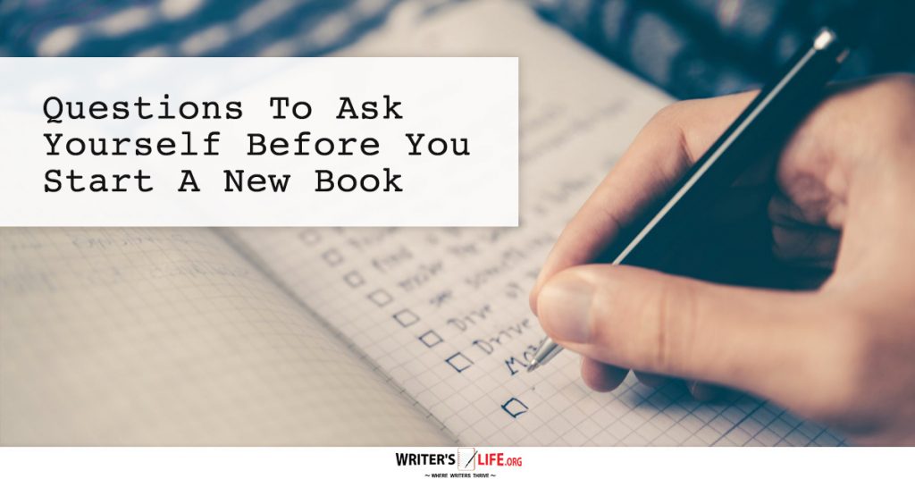 Questions To Ask Yourself Before You Start A New Book – Writer’s Life.org