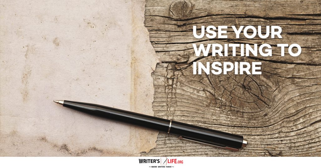 Use Your Writing To Inspire – Writer’s Life.org