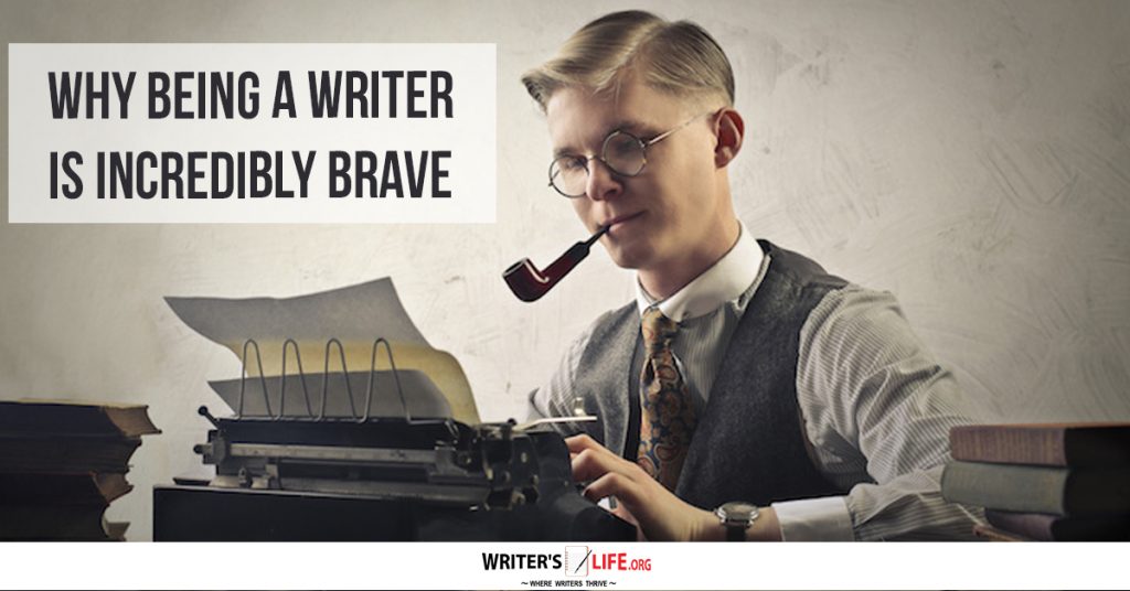 Why Being A Writer Is Incredibly Brave – Writer’s Life.org