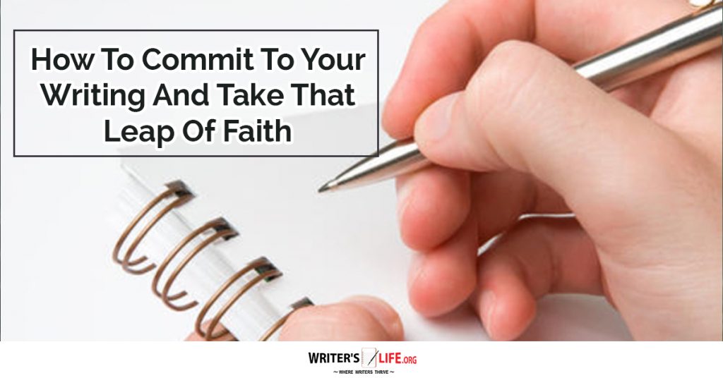 How To Commit To Your Writing And Take That Leap Of Faith – Writer’s Life.org