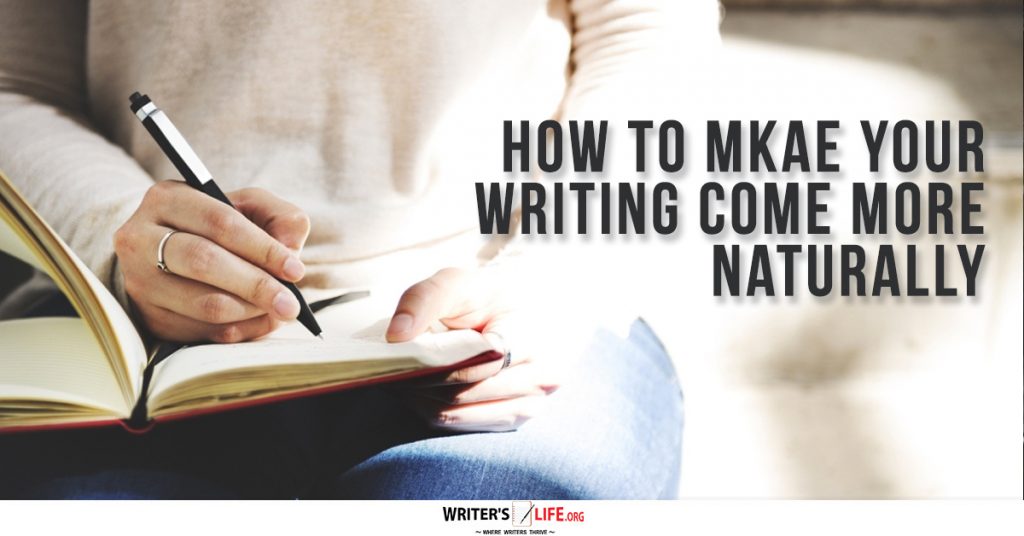 How To Make Your Writing Come More Naturally – Writer’s Life.org
