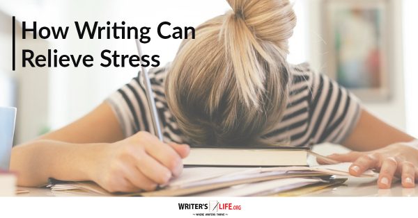 How Writing Can Relieve Stress - WritersLife.org