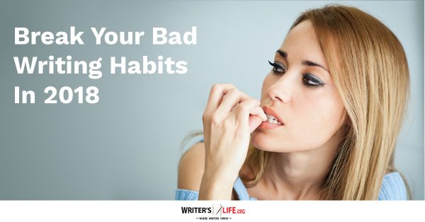 Break Your Bad Writing Habits In 2018 - Writer's Life.org