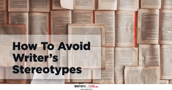 How To Avoid Writer's Stereotypes - Writer's Life.org