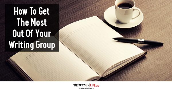 How To Get The Most Out Of Your Writing Group - Writer's Life.org