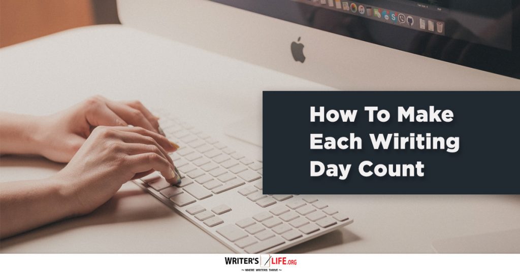 How To Make Each Writing Day Count – writer’s life .org