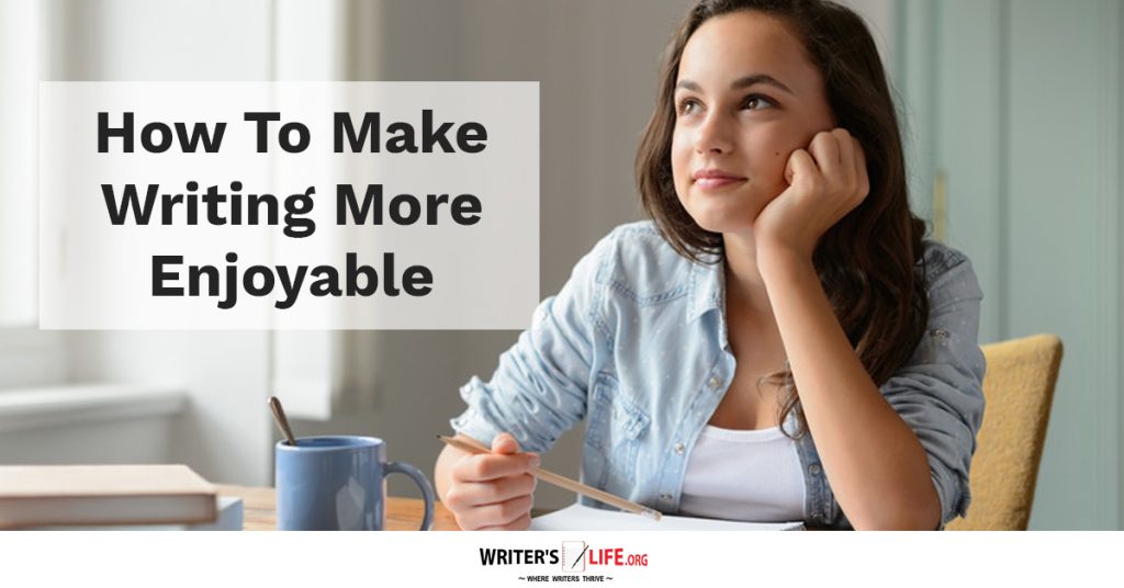 How To Make Writing More Enjoyable – writer’s life.org