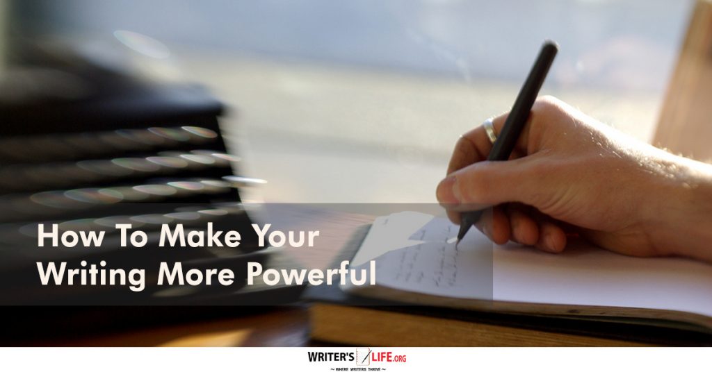 How To Make Your Writing More Powerful – Writer’s Life.org