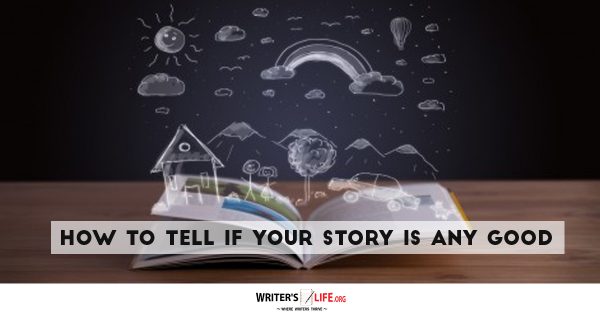 How To Tell If Your Story Is Any Good - Writer's Life.org