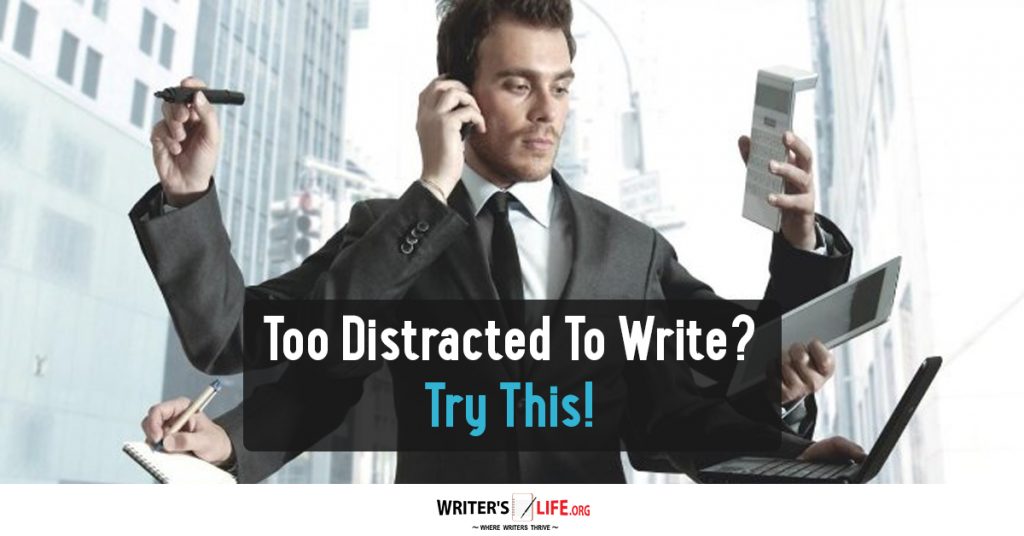 Too Distracted To Write? Try This! – Writer’s Life.org