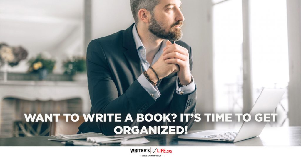 Want To Write A Book? It’s Time To Get Organized! – Writer’s Life.org