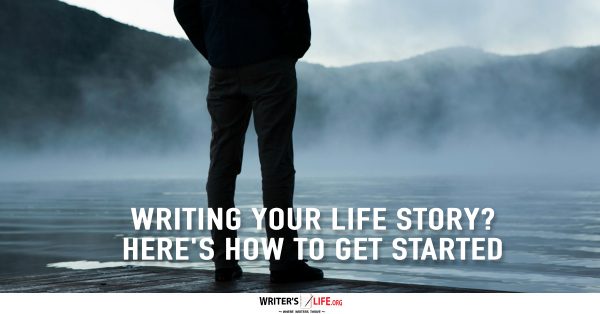 Writing Your Life Story? Here's How To Get Started - Writer's Life.org