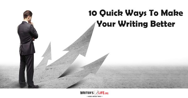 10 Quick Ways To Make Your Writing Better - Writer's Life.org