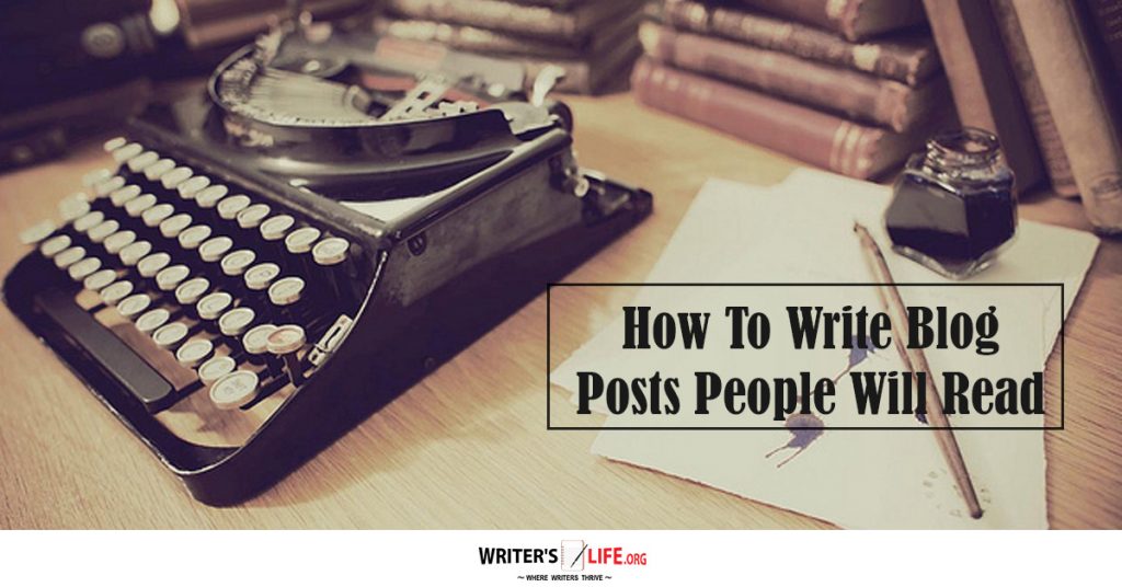 How To Write Blog Posts People Will Read – Writer’s Life.org