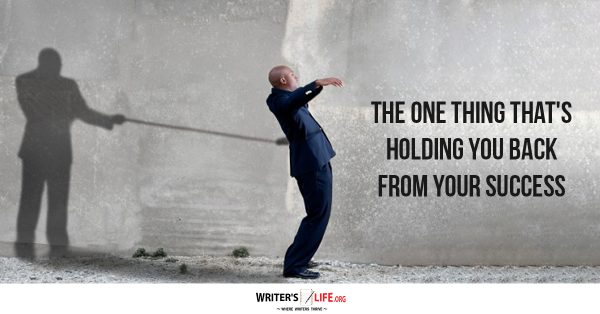 The One Thing Thats Holding You Back From Your Success Writers 7898