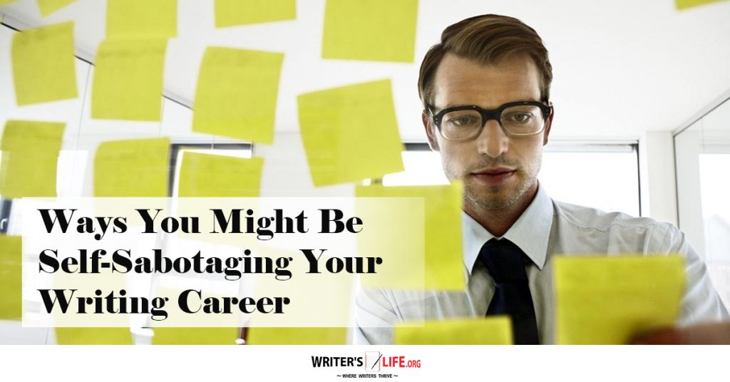 Ways You Might Be Self-Sabotaging Your Writing Career – Writer’s Life.org